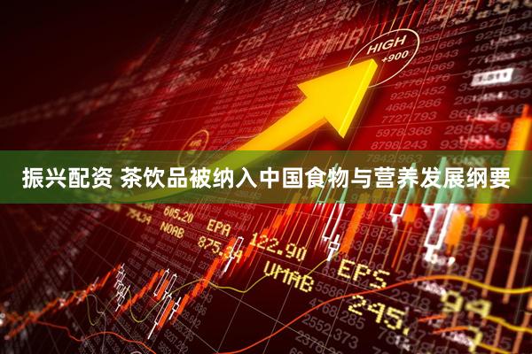 振兴配资 茶饮品被纳入中国食物与营养发展纲要