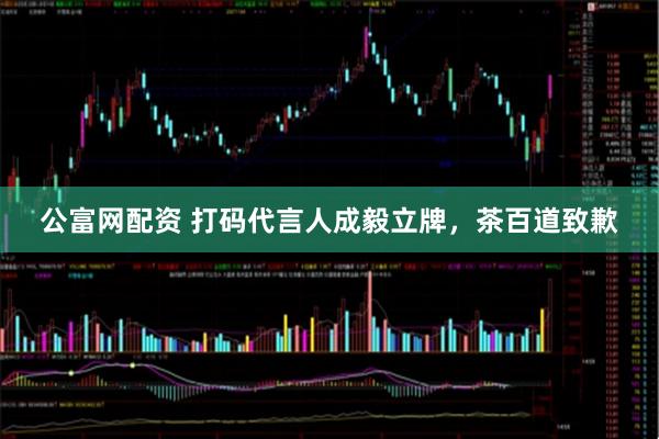 公富网配资 打码代言人成毅立牌，茶百道致歉