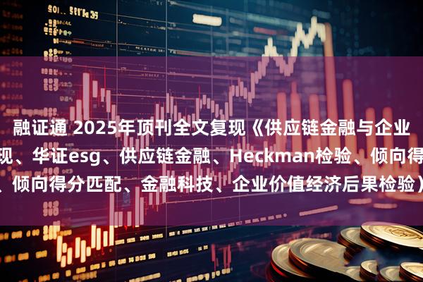融证通 2025年顶刊全文复现《供应链金融与企业可持续发展》（ESG表现、华证esg、供应链金融、Heckman检验、倾向得分匹配、金融科技、企业价值经济后果检验）_数据_论文_进行