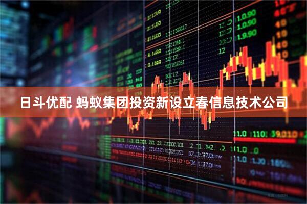 日斗优配 蚂蚁集团投资新设立春信息技术公司