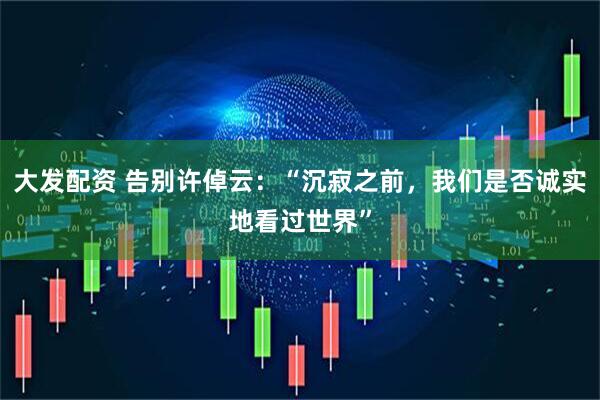 大发配资 告别许倬云：“沉寂之前，我们是否诚实地看过世界”