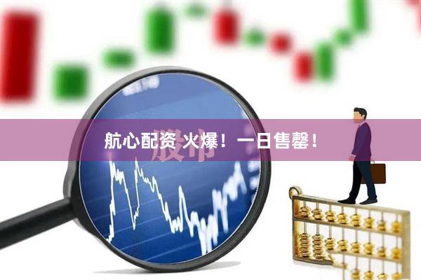航心配资 火爆！一日售罄！