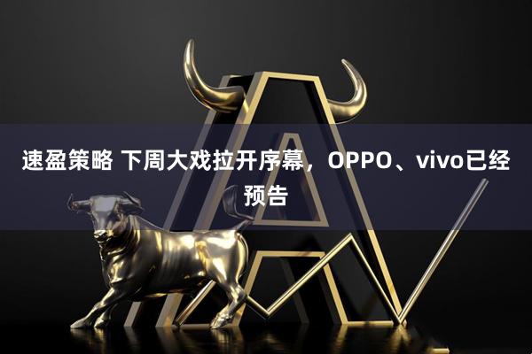 速盈策略 下周大戏拉开序幕，OPPO、vivo已经预告