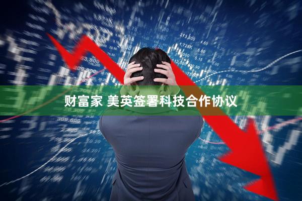 财富家 美英签署科技合作协议
