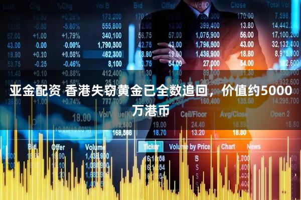 亚金配资 香港失窃黄金已全数追回，价值约5000万港币