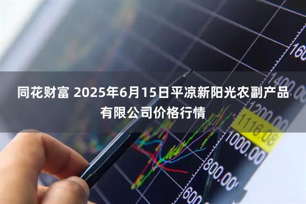 同花财富 2025年6月15日平凉新阳光农副产品有限公司价格行情