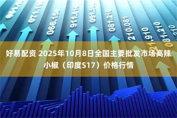 好易配资 2025年10月8日全国主要批发市场高辣小椒（印度S17）价格行情