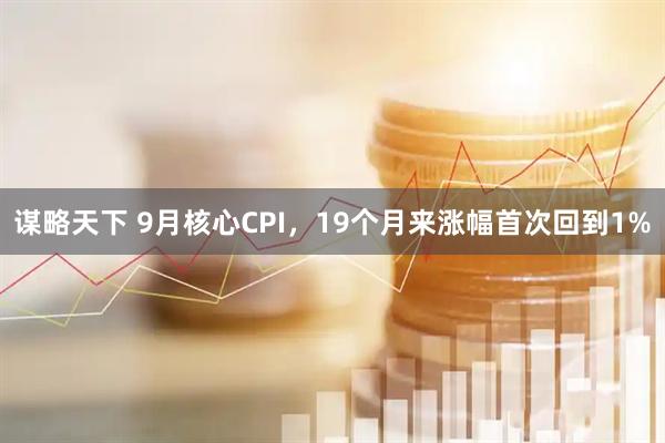 谋略天下 9月核心CPI，19个月来涨幅首次回到1%
