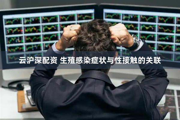 云沪深配资 生殖感染症状与性接触的关联