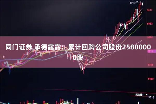 同门证券 承德露露：累计回购公司股份25800000股