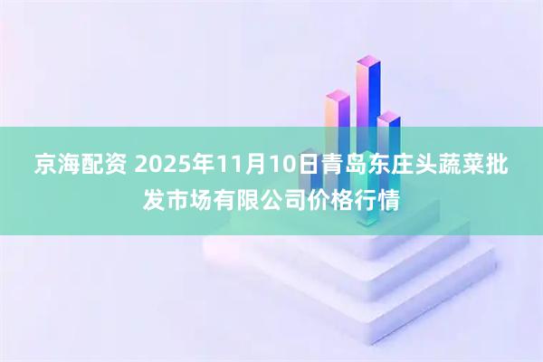京海配资 2025年11月10日青岛东庄头蔬菜批发市场有限公司价格行情