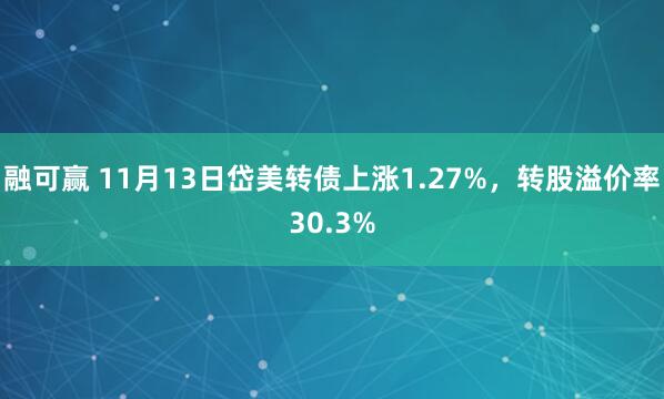 融可赢 11月13日岱美转债上涨1.27%，转股溢价率30.3%