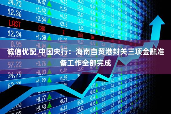 诚信优配 中国央行：海南自贸港封关三项金融准备工作全部完成